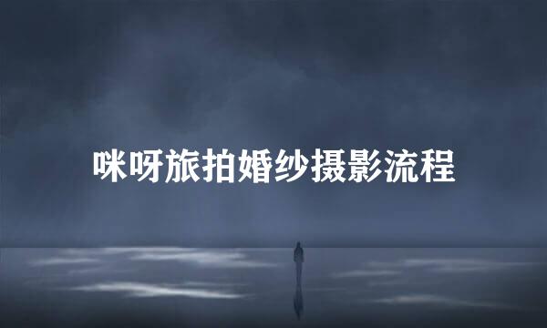 咪呀旅拍婚纱摄影流程