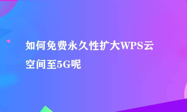 如何免费永久性扩大WPS云空间至5G呢