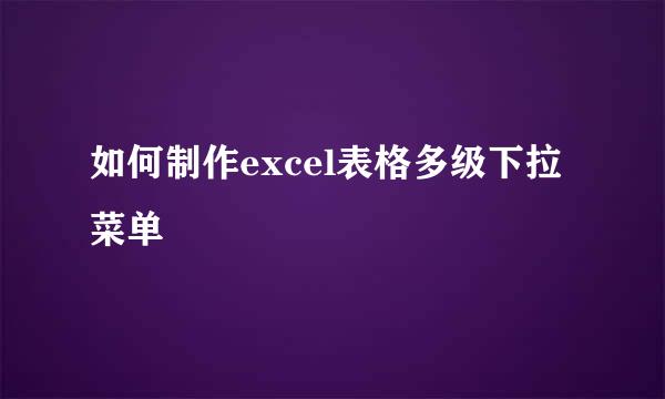 如何制作excel表格多级下拉菜单