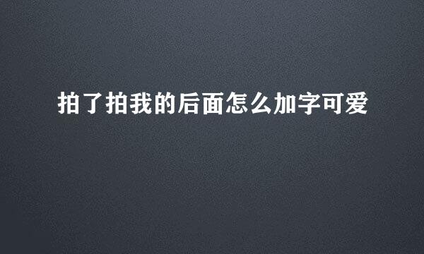 拍了拍我的后面怎么加字可爱