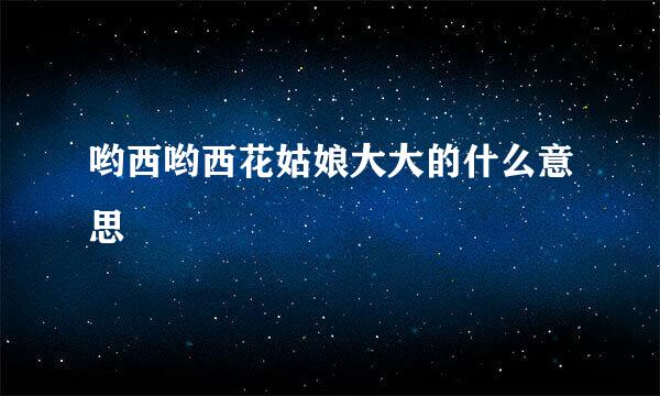 哟西哟西花姑娘大大的什么意思
