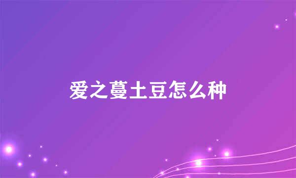 爱之蔓土豆怎么种