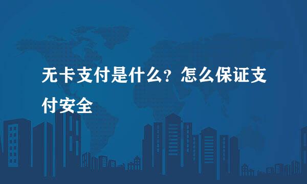 无卡支付是什么？怎么保证支付安全