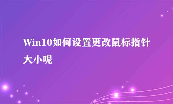 Win10如何设置更改鼠标指针大小呢