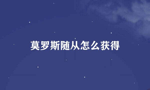 莫罗斯随从怎么获得