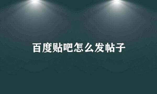百度贴吧怎么发帖子