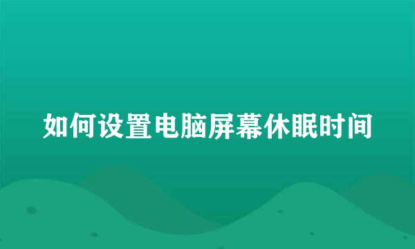 如何设置电脑屏幕休眠时间