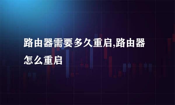 路由器需要多久重启,路由器怎么重启