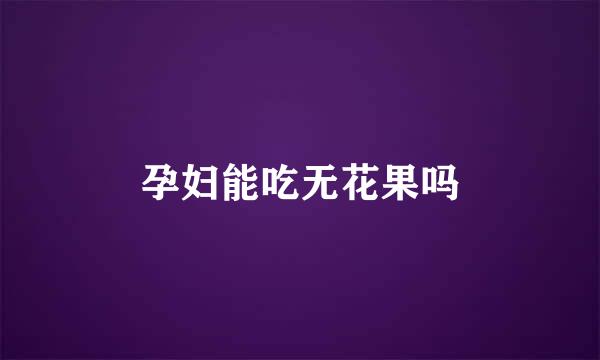 孕妇能吃无花果吗