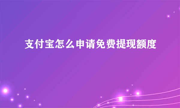 支付宝怎么申请免费提现额度