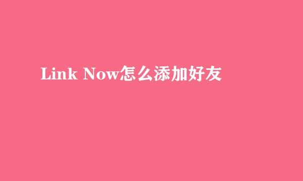 Link Now怎么添加好友