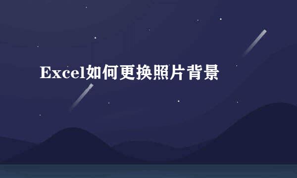 Excel如何更换照片背景