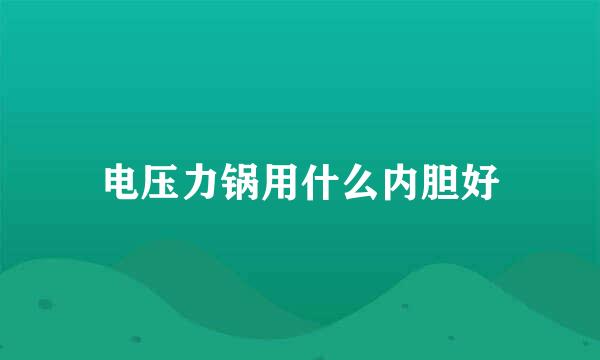 电压力锅用什么内胆好