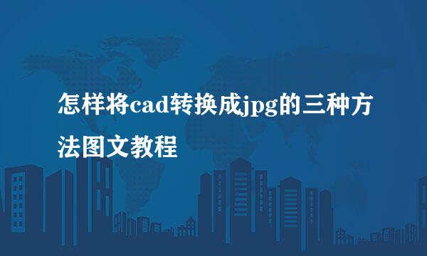怎样将cad转换成jpg的三种方法图文教程