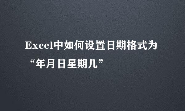 Excel中如何设置日期格式为“年月日星期几”