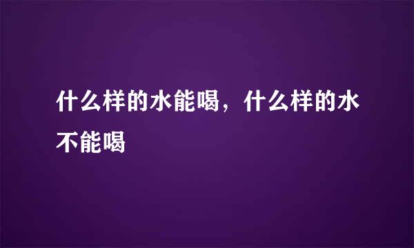 什么样的水能喝，什么样的水不能喝