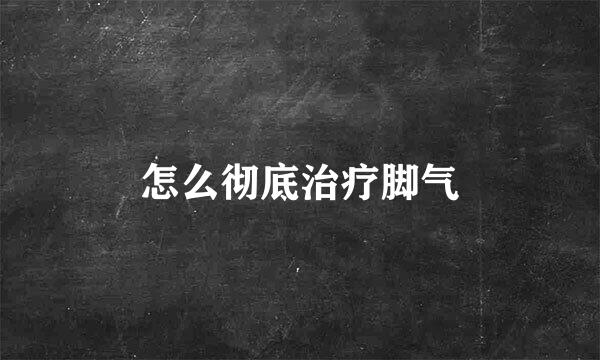 怎么彻底治疗脚气