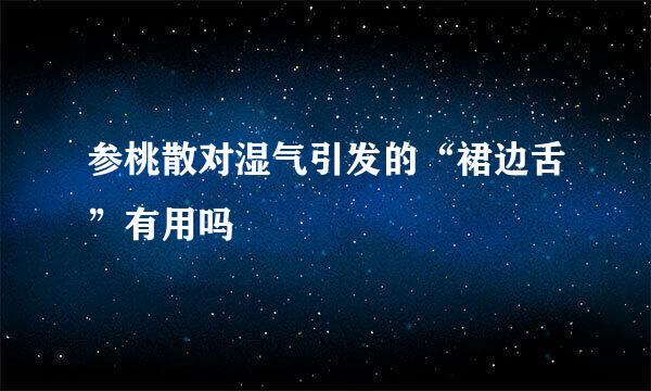 参桃散对湿气引发的“裙边舌”有用吗