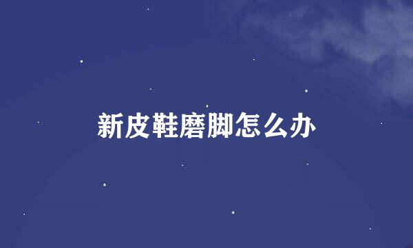 新皮鞋磨脚怎么办