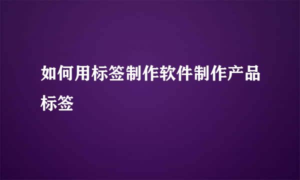 如何用标签制作软件制作产品标签