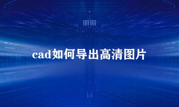 cad如何导出高清图片