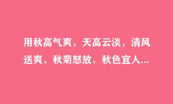 用秋高气爽，天高云淡，清风送爽，秋菊怒放，秋色宜人，听桂飘香，果实累累，满山红叶，五谷丰登，秋雨绵