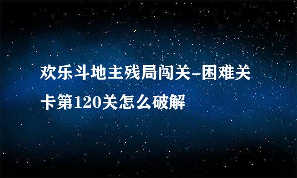 欢乐斗地主残局闯关-困难关卡第120关怎么破解