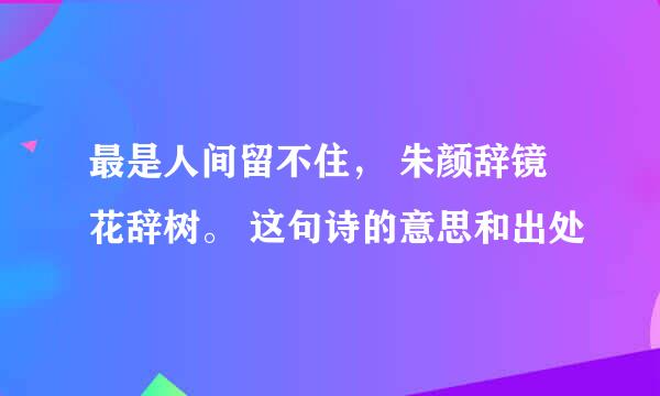 最是人间留不住， 朱颜辞镜花辞树。 这句诗的意思和出处