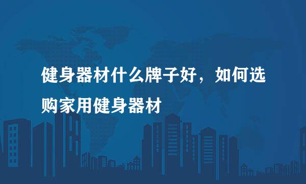 健身器材什么牌子好，如何选购家用健身器材