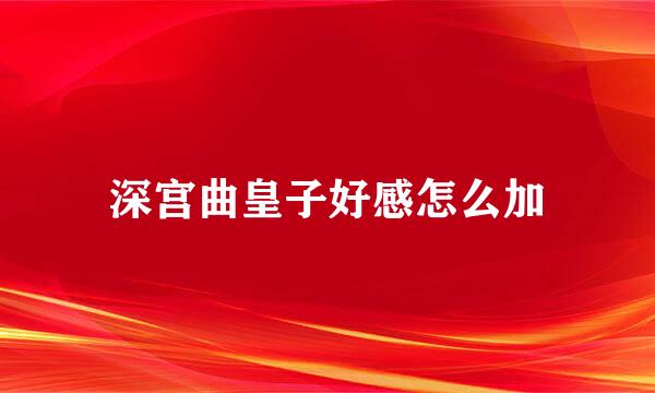 深宫曲皇子好感怎么加