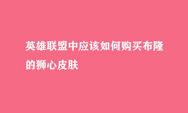 英雄联盟中应该如何购买布隆的狮心皮肤