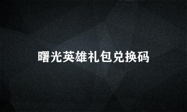 曙光英雄礼包兑换码