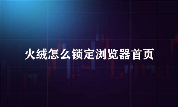 火绒怎么锁定浏览器首页