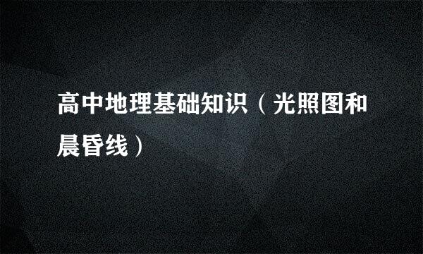 高中地理基础知识（光照图和晨昏线）