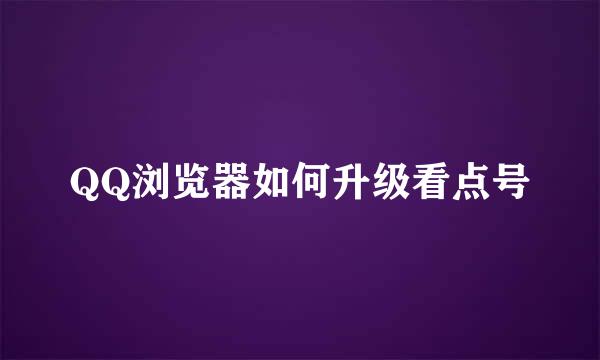 QQ浏览器如何升级看点号