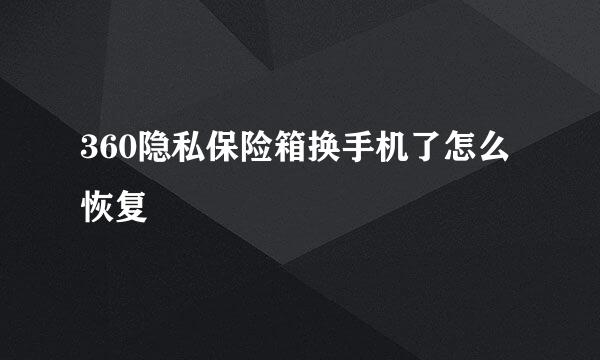 360隐私保险箱换手机了怎么恢复
