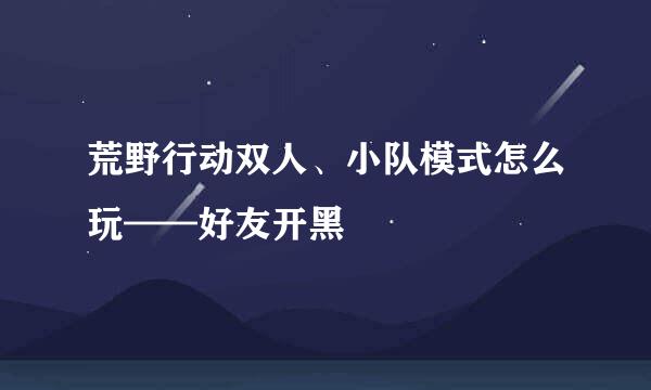 荒野行动双人、小队模式怎么玩——好友开黑