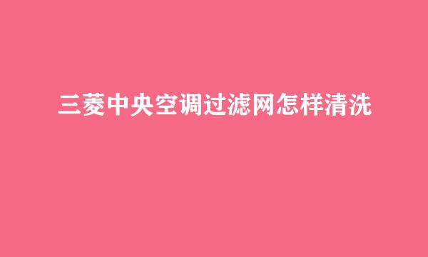 三菱中央空调过滤网怎样清洗