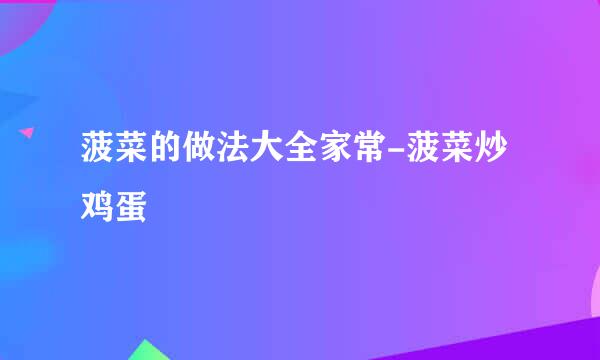 菠菜的做法大全家常-菠菜炒鸡蛋