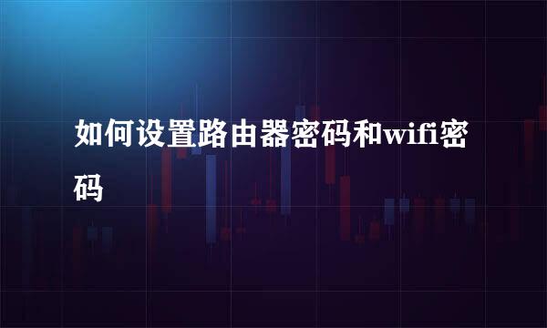 如何设置路由器密码和wifi密码
