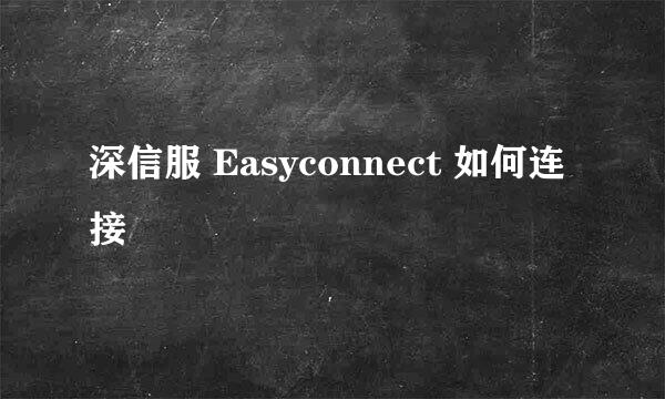深信服 Easyconnect 如何连接