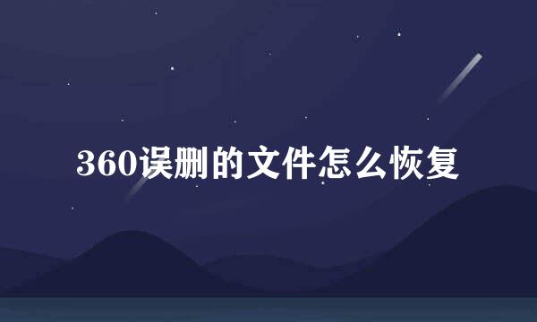 360误删的文件怎么恢复