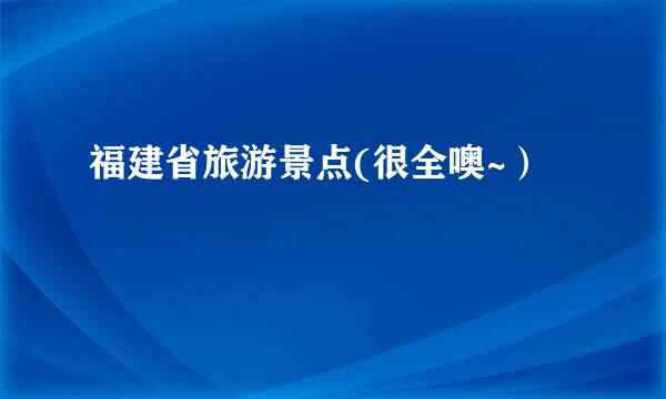 福建省旅游景点(很全噢~）