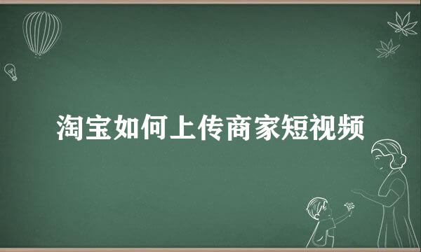 淘宝如何上传商家短视频