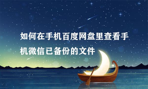 如何在手机百度网盘里查看手机微信已备份的文件