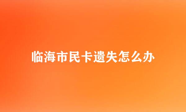 临海市民卡遗失怎么办