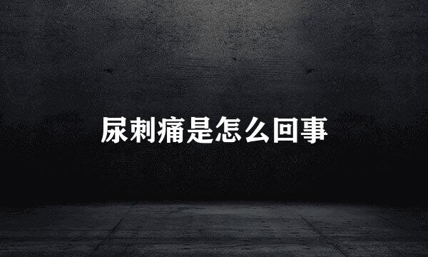 尿刺痛是怎么回事