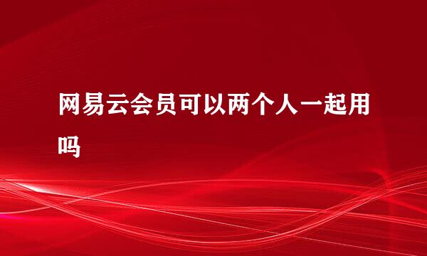 网易云会员可以两个人一起用吗