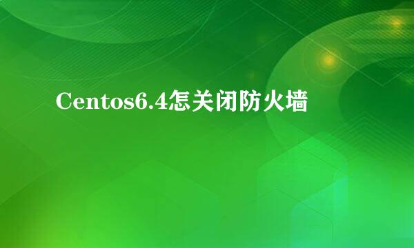 Centos6.4怎关闭防火墙