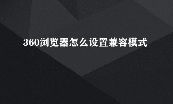 360浏览器怎么设置兼容模式